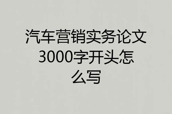 汽车营销实务论文3000字开头怎么写