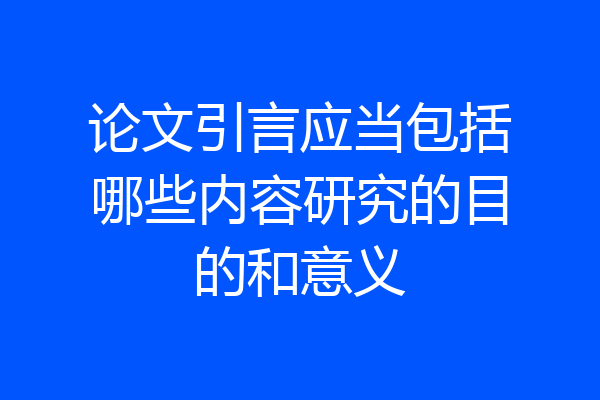 论文引言应当包括哪些内容研究的目的和意义