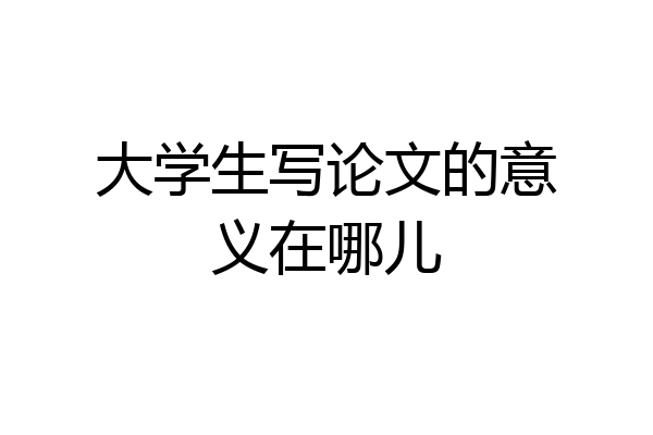 大学生写论文的意义在哪儿