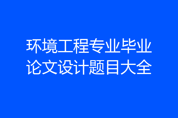 环境工程专业毕业论文设计题目大全