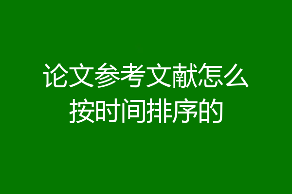 论文参考文献怎么按时间排序的