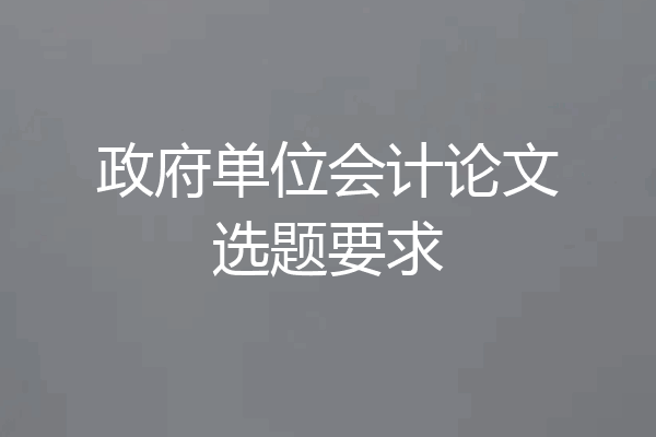 政府单位会计论文选题要求