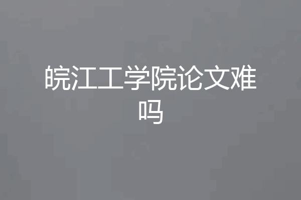 皖江工学院论文难吗