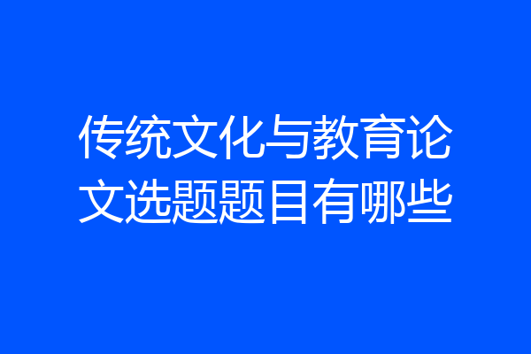传统文化与教育论文选题题目有哪些