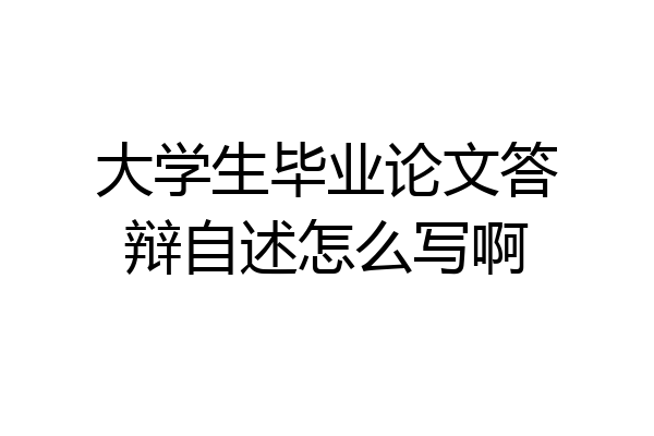 大学生毕业论文答辩自述怎么写啊