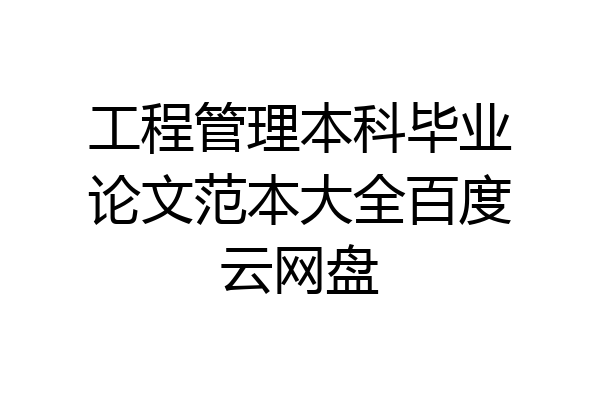 工程管理本科毕业论文范本大全百度云网盘