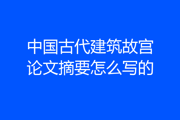 中国古代建筑故宫论文摘要怎么写的