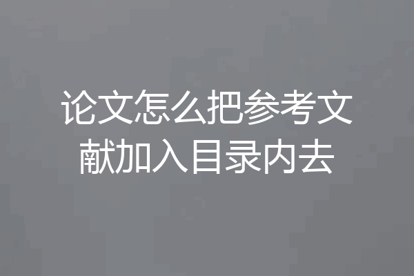 论文怎么把参考文献加入目录内去