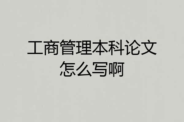 工商管理本科论文怎么写啊