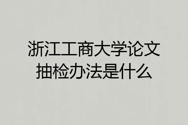 浙江工商大学论文抽检办法是什么