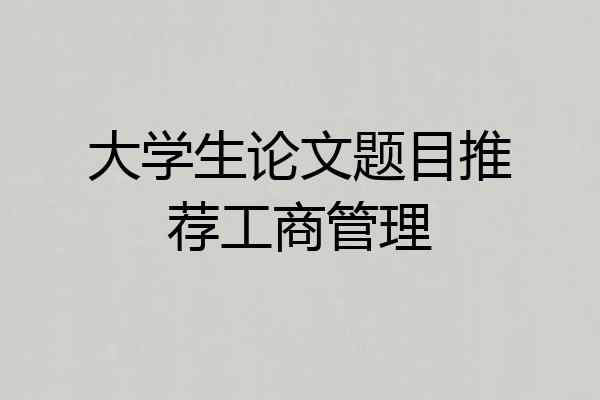 大学生论文题目推荐工商管理
