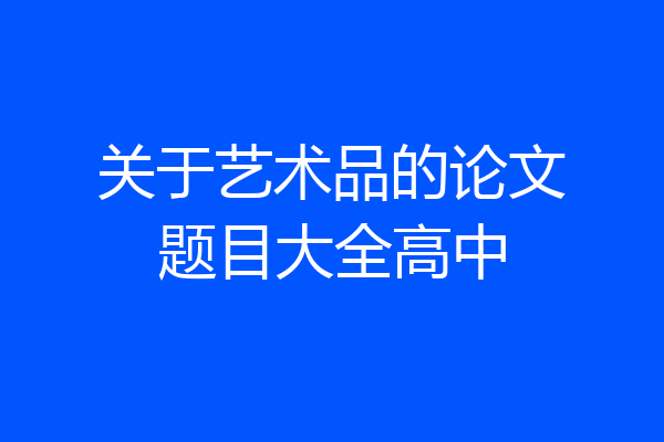 关于艺术品的论文题目大全高中