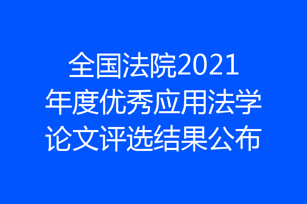 全国法院2021年度优秀应用法学论文评选结果公布