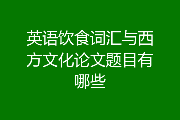 英语饮食词汇与西方文化论文题目有哪些