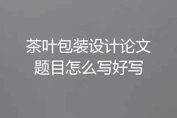 茶叶包装设计论文题目怎么写好写