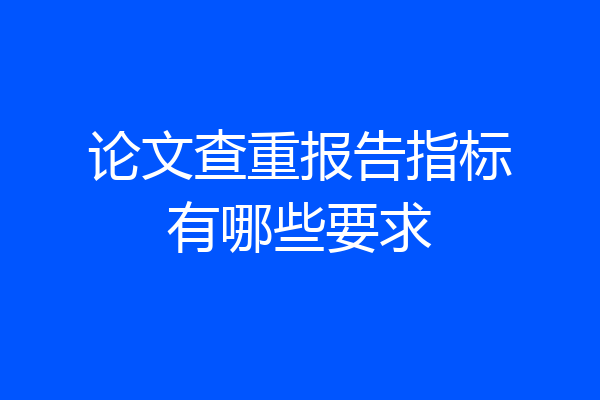 论文查重报告指标有哪些要求