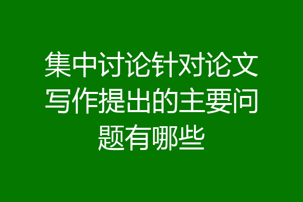 集中讨论针对论文写作提出的主要问题有哪些