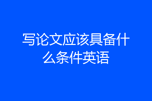 写论文应该具备什么条件英语