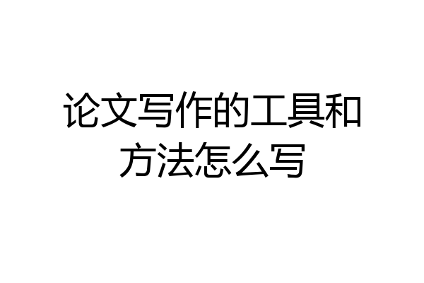 论文写作的工具和方法怎么写