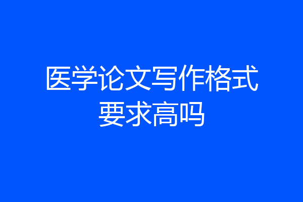医学论文写作格式要求高吗