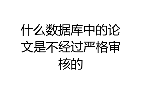 什么数据库中的论文是不经过严格审核的