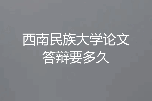 西南民族大学论文答辩要多久