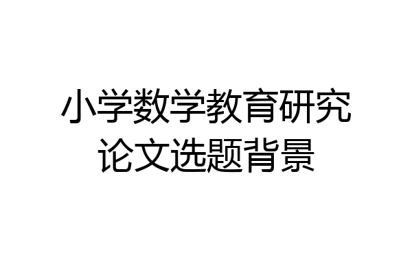 小学数学教育研究论文选题背景