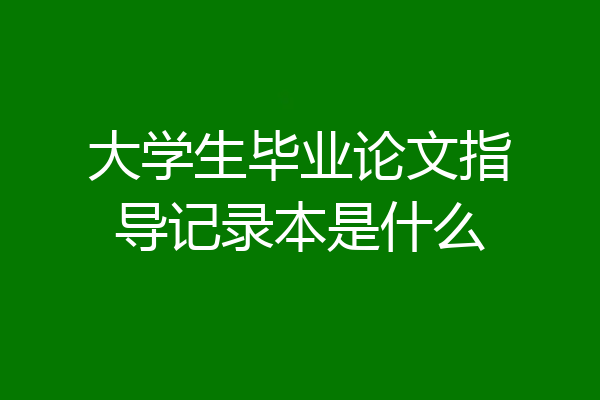 大学生毕业论文指导记录本是什么