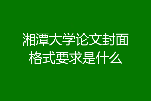 湘潭大学论文封面格式要求是什么