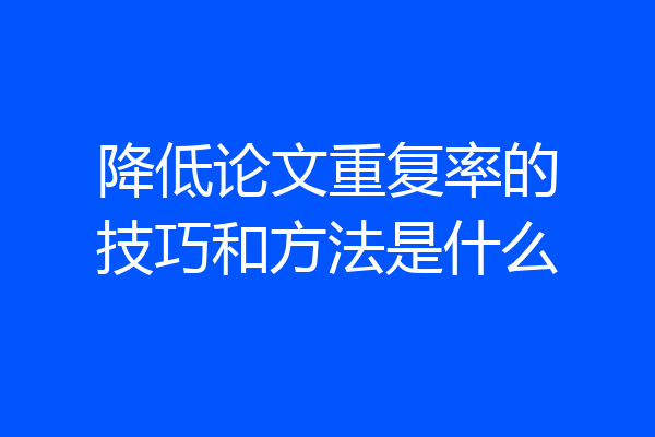 降低论文重复率的技巧和方法是什么