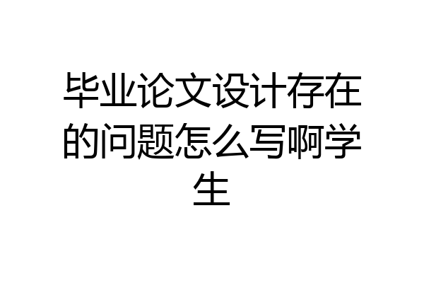 毕业论文设计存在的问题怎么写啊学生