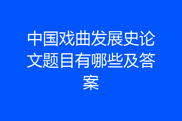 中国戏曲发展史论文题目有哪些及答案