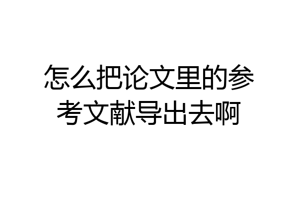 怎么把论文里的参考文献导出去啊