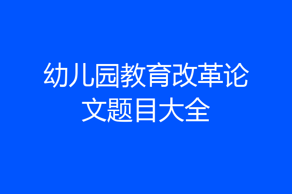 幼儿园教育改革论文题目大全