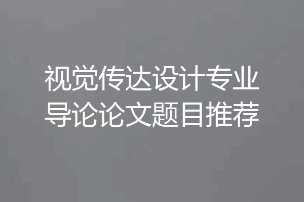 视觉传达设计专业导论论文题目推荐