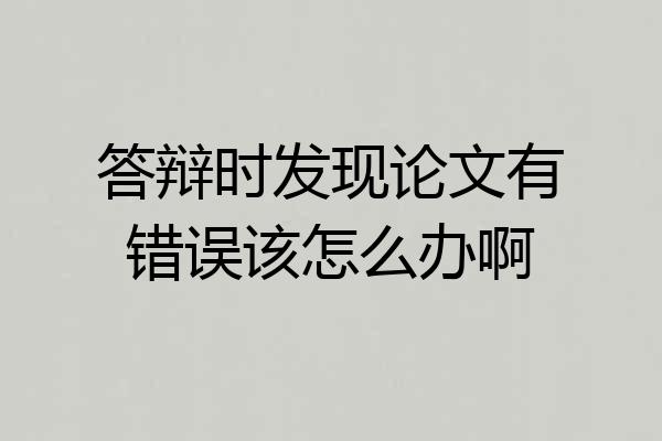 答辩时发现论文有错误该怎么办啊
