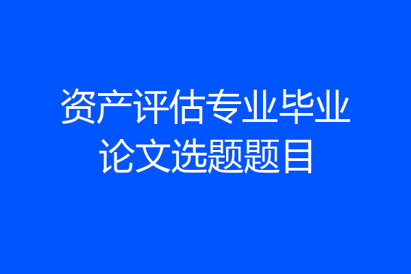 资产评估专业毕业论文选题题目