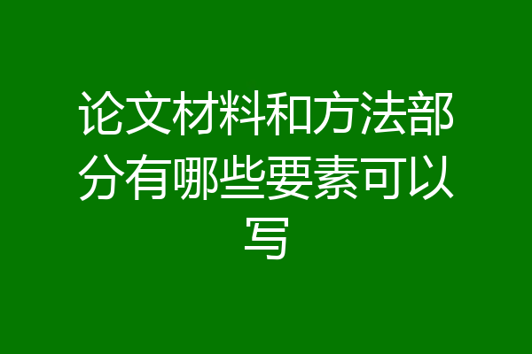 论文材料和方法部分有哪些要素可以写