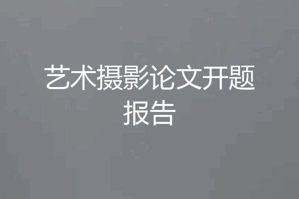 艺术摄影论文开题报告