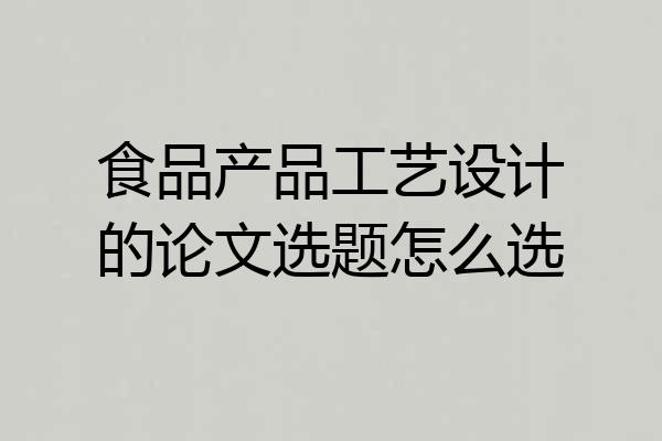 食品产品工艺设计的论文选题怎么选