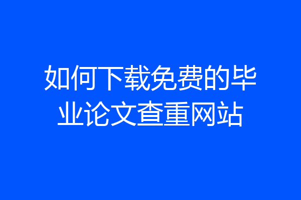 如何下载免费的毕业论文查重网站