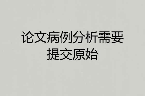 论文病例分析需要提交原始