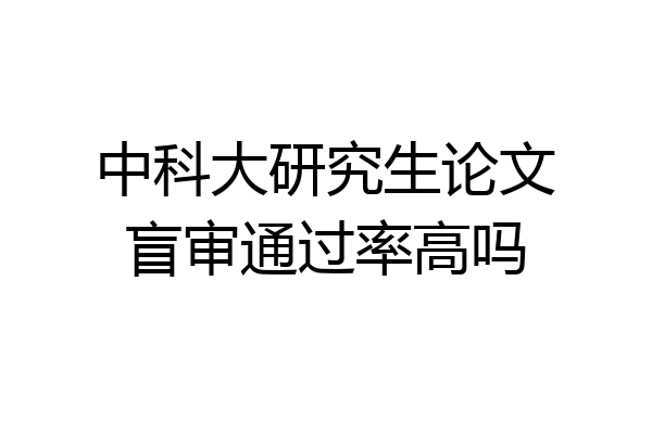 中科大研究生论文盲审通过率高吗