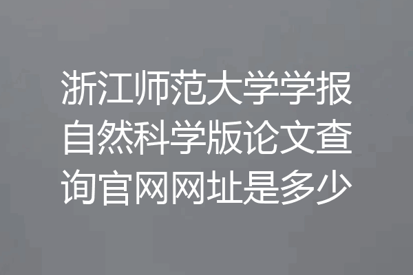 浙江师范大学学报自然科学版论文查询官网网址是多少