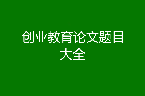 创业教育论文题目大全