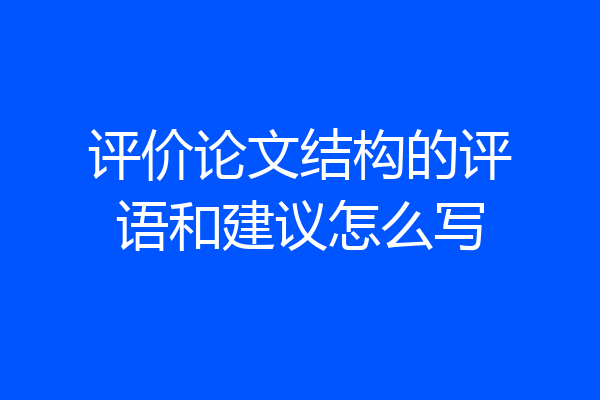 评价论文结构的评语和建议怎么写