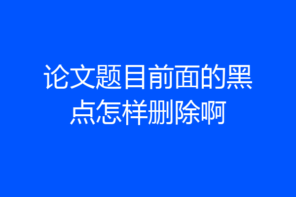 论文题目前面的黑点怎样删除啊
