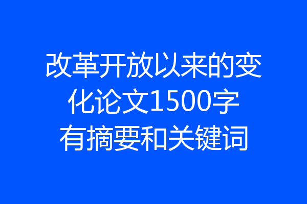 改革开放以来的变化论文1500字有摘要和关键词