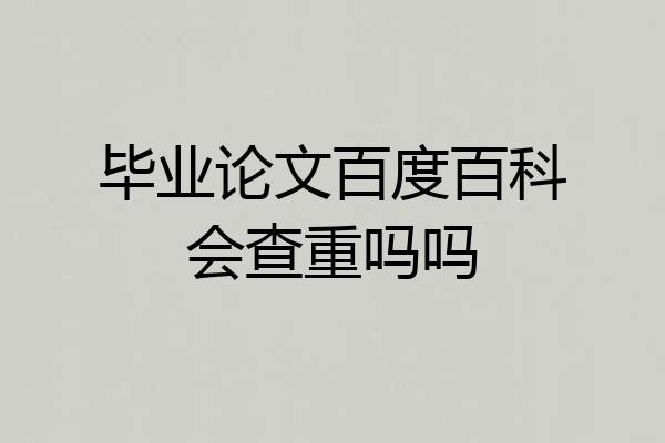 毕业论文百度百科会查重吗吗