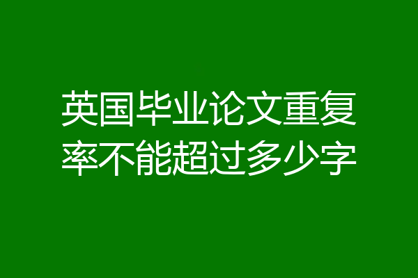 英国毕业论文重复率不能超过多少字